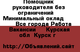 Помощник руководителя(без ограничений) › Минимальный оклад ­ 25 000 - Все города Работа » Вакансии   . Курская обл.,Курск г.